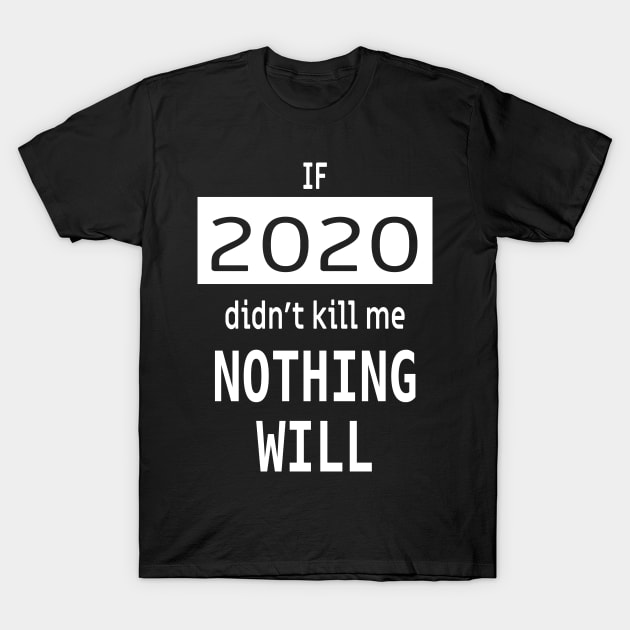 If 2020 didnt kill me, nothing will T-Shirt by Epic punchlines
